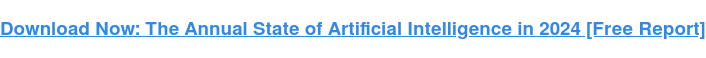 Download Now: The Annual State of Artificial Intelligence in 2024 [Free Report]