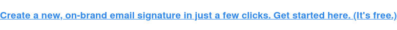 Create a new, on-brand email signature in just a few clicks. Get started here. (It's free.)